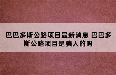 巴巴多斯公路项目最新消息 巴巴多斯公路项目是骗人的吗